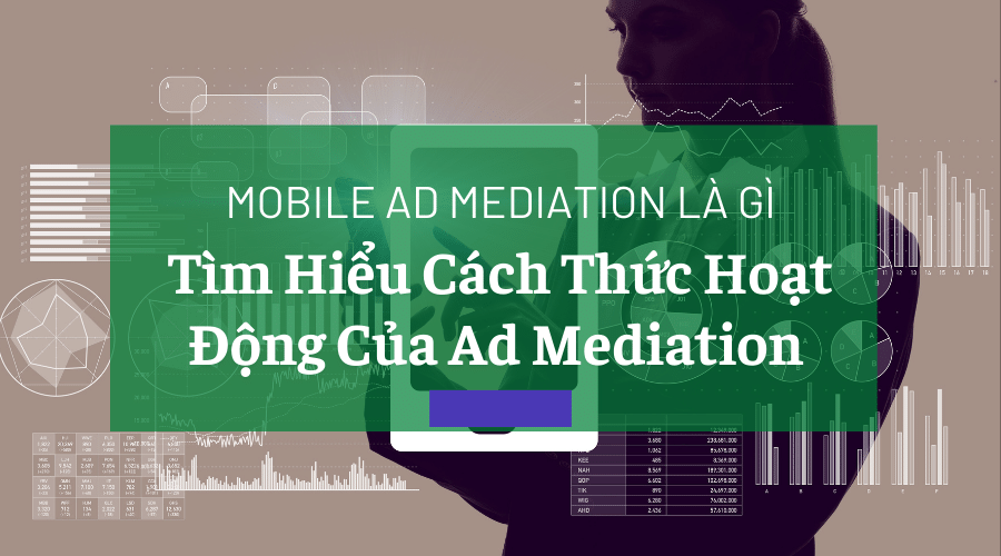 Mobile Ad Mediation Là Gì - Tìm Hiểu Cách Thức Hoạt Động Của Ad Mediation 