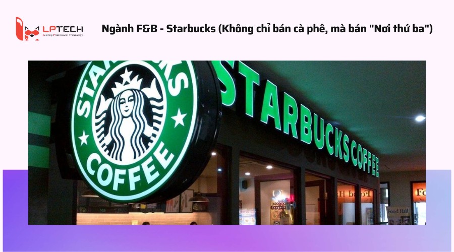 Ngành F&B - Starbucks (Không chỉ bán cà phê, mà bán "Nơi thứ ba")